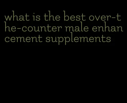 what is the best over-the-counter male enhancement supplements