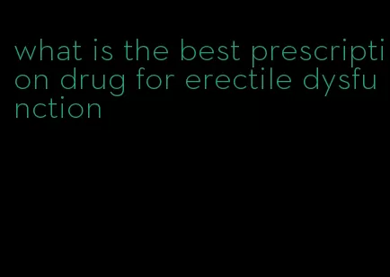 what is the best prescription drug for erectile dysfunction