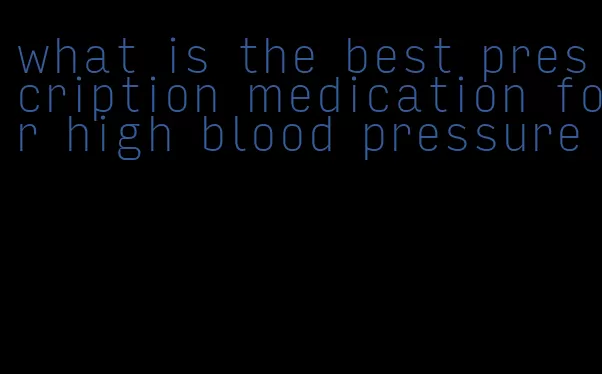 what is the best prescription medication for high blood pressure