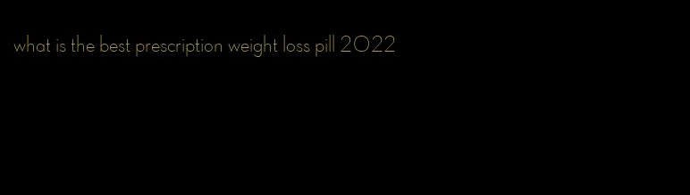what is the best prescription weight loss pill 2022