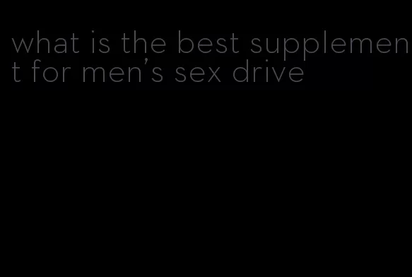 what is the best supplement for men's sex drive