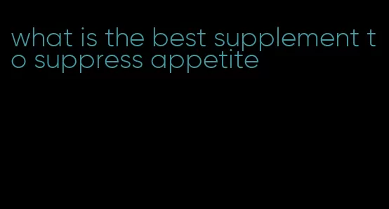 what is the best supplement to suppress appetite