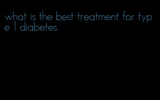 what is the best treatment for type 1 diabetes