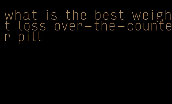 what is the best weight loss over-the-counter pill