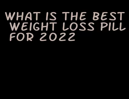 what is the best weight loss pill for 2022