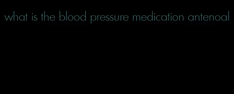 what is the blood pressure medication antenoal