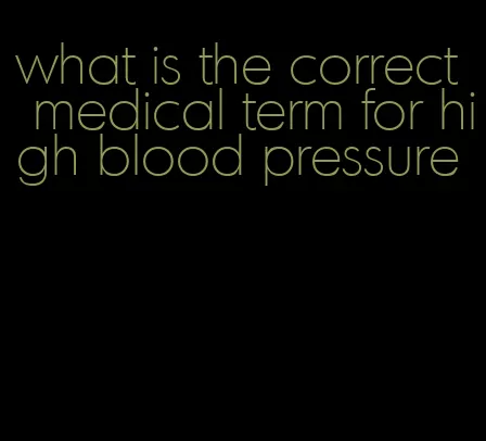 what is the correct medical term for high blood pressure