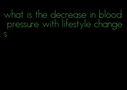 what is the decrease in blood pressure with lifestyle changes