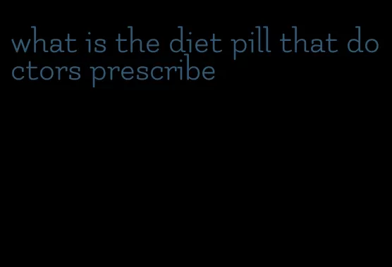 what is the diet pill that doctors prescribe