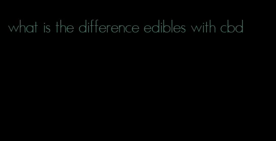 what is the difference edibles with cbd