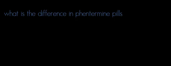 what is the difference in phentermine pills