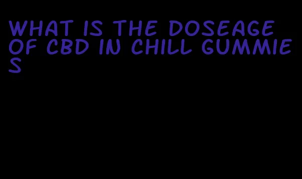 what is the doseage of cbd in chill gummies