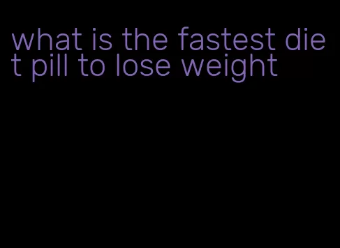 what is the fastest diet pill to lose weight