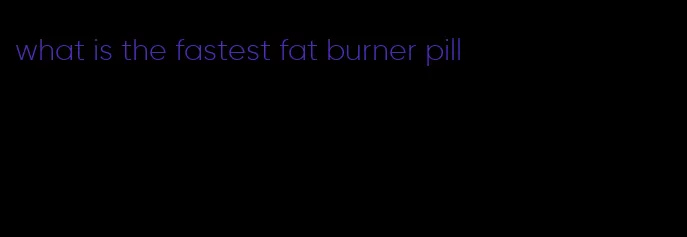 what is the fastest fat burner pill