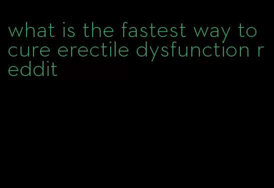 what is the fastest way to cure erectile dysfunction reddit