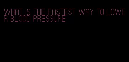 what is the fastest way to lower blood pressure