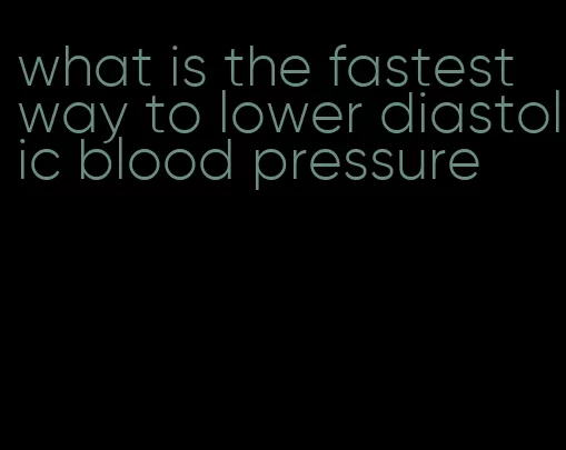 what is the fastest way to lower diastolic blood pressure