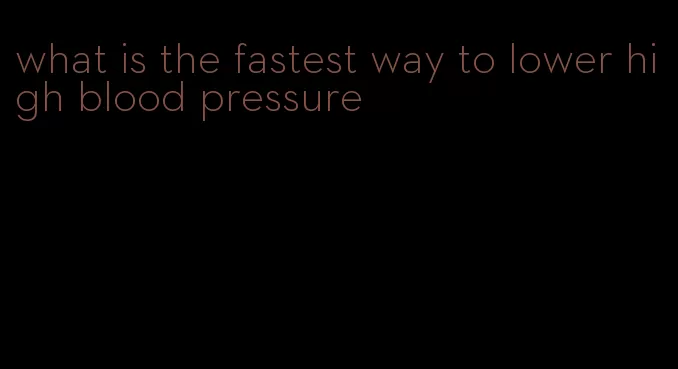 what is the fastest way to lower high blood pressure