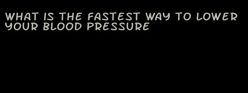 what is the fastest way to lower your blood pressure