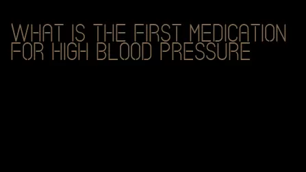 what is the first medication for high blood pressure