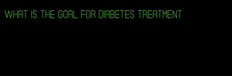 what is the goal for diabetes treatment