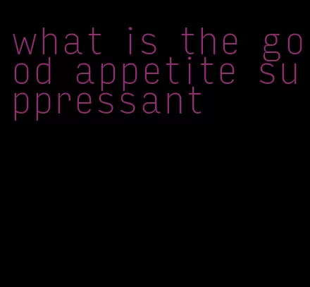 what is the good appetite suppressant