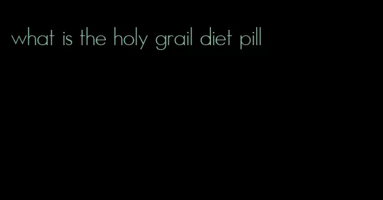 what is the holy grail diet pill