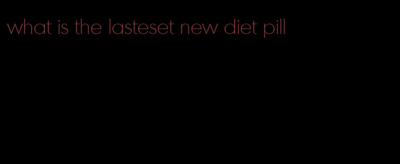 what is the lasteset new diet pill