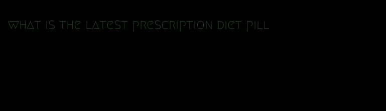 what is the latest prescription diet pill