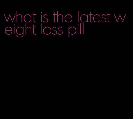 what is the latest weight loss pill