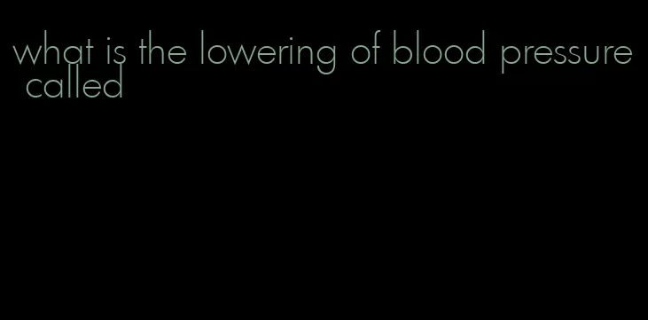 what is the lowering of blood pressure called