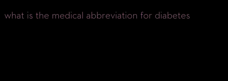 what is the medical abbreviation for diabetes