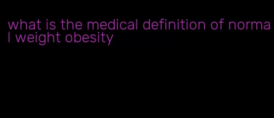 what is the medical definition of normal weight obesity