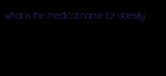 what is the medical name for obesity