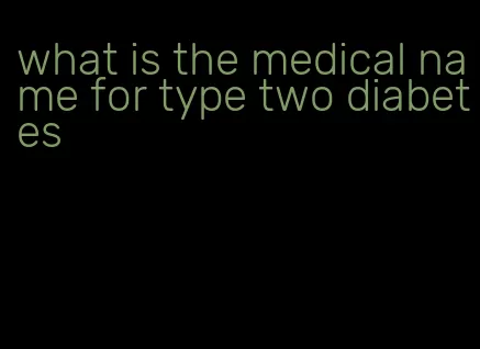 what is the medical name for type two diabetes