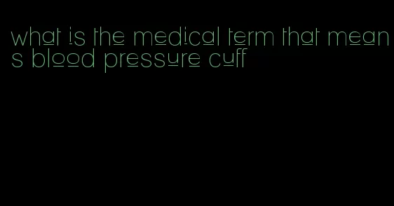 what is the medical term that means blood pressure cuff