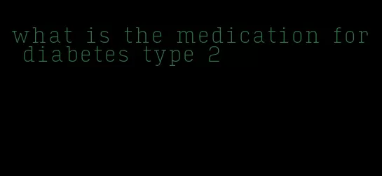 what is the medication for diabetes type 2