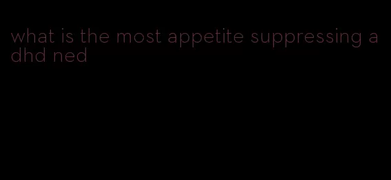 what is the most appetite suppressing adhd ned