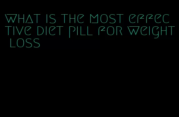 what is the most effective diet pill for weight loss