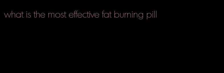 what is the most effective fat burning pill