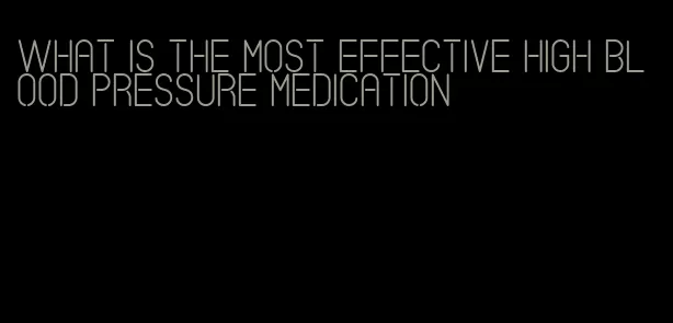 what is the most effective high blood pressure medication