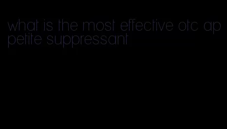 what is the most effective otc appetite suppressant