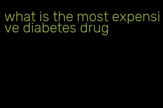 what is the most expensive diabetes drug