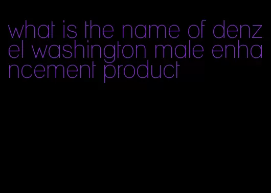 what is the name of denzel washington male enhancement product