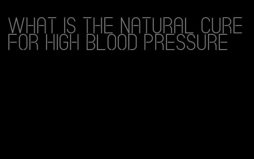 what is the natural cure for high blood pressure