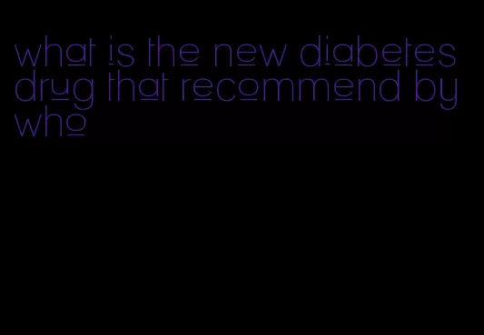 what is the new diabetes drug that recommend by who