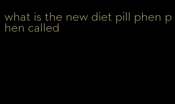 what is the new diet pill phen phen called