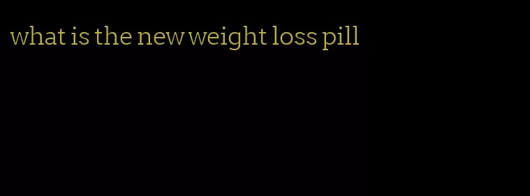 what is the new weight loss pill