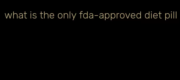 what is the only fda-approved diet pill