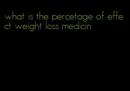 what is the percetage of effect weight loss medicin